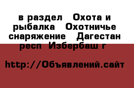  в раздел : Охота и рыбалка » Охотничье снаряжение . Дагестан респ.,Избербаш г.